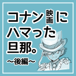 映画コナンにハマった旦那。〜後編〜